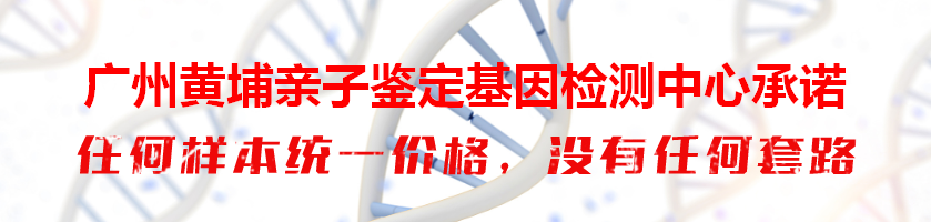 广州黄埔亲子鉴定基因检测中心承诺